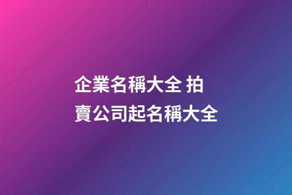 企業名稱大全 拍賣公司起名稱大全